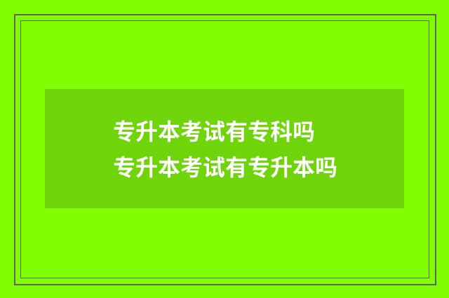 专升本考试有专科吗 专升本考试有专升本吗