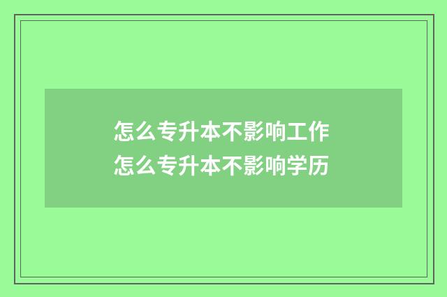 怎么专升本不影响工作 怎么专升本不影响学历
