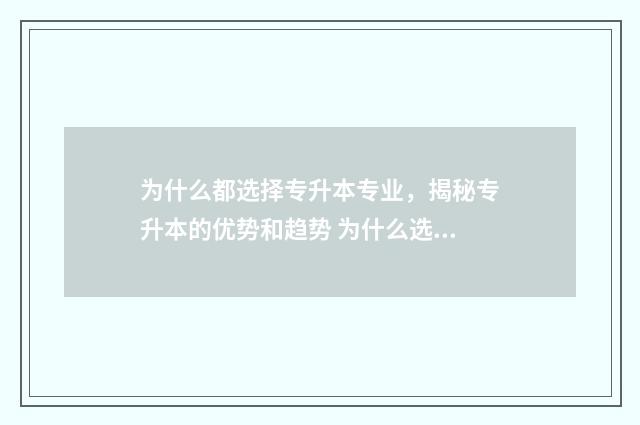为什么都选择专升本专业，揭秘专升本的优势和趋势 为什么选择专业不对口的工作回答模板