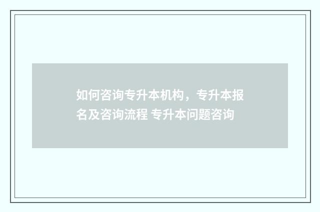 如何咨询专升本机构，专升本报名及咨询流程 专升本问题咨询