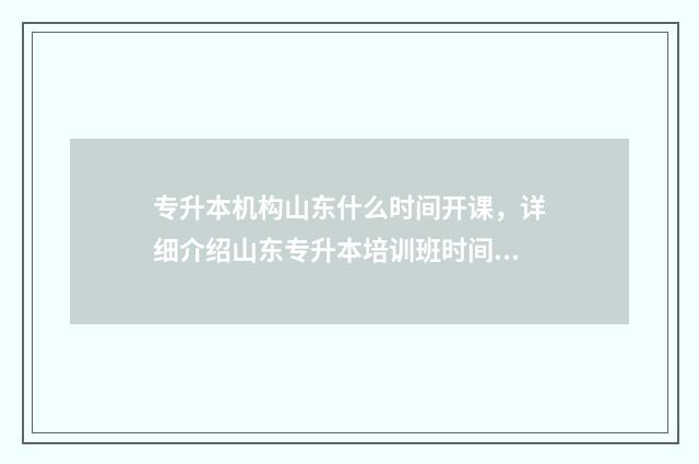 专升本机构山东什么时间开课，详细介绍山东专升本培训班时间安排 专升本机构排行山东