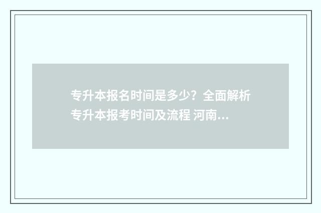 专升本报名时间是多少？全面解析专升本报考时间及流程 河南专升本报名时间