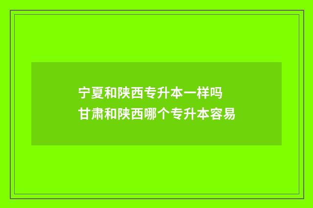 宁夏和陕西专升本一样吗 甘肃和陕西哪个专升本容易