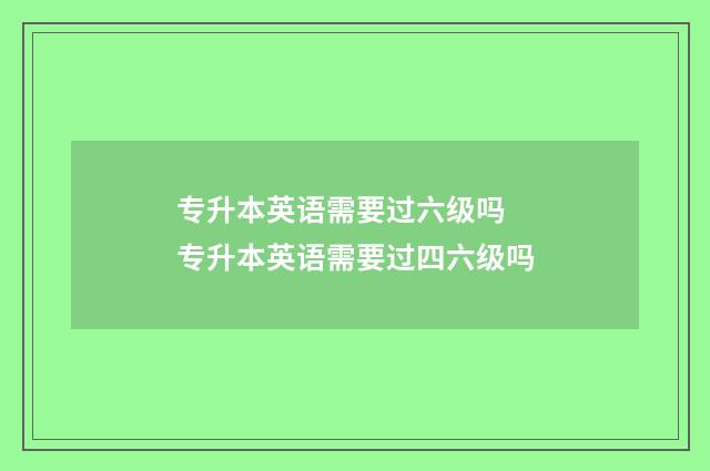 专升本英语需要过六级吗 专升本英语需要过四六级吗