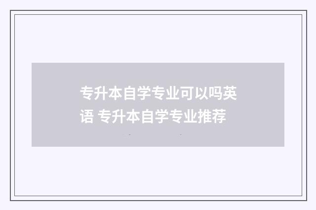 专升本自学专业可以吗英语 专升本自学专业推荐