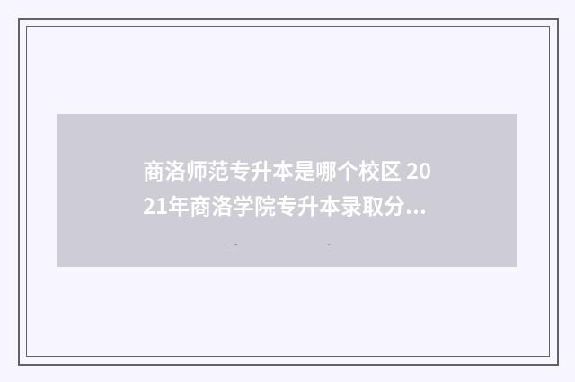 商洛师范专升本是哪个校区 2021年商洛学院专升本录取分数线