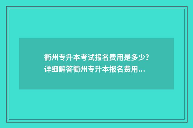 衢州专升本考试报名费用是多少？详细解答衢州专升本报名费用 浙江专升本衢州学院