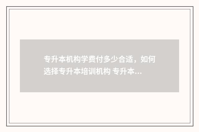 专升本机构学费付多少合适，如何选择专升本培训机构 专升本机构学费可以分期吗