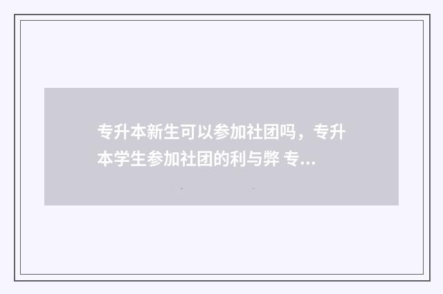 专升本新生可以参加社团吗，专升本学生参加社团的利与弊 专升本新生可以在网上买学生票吗