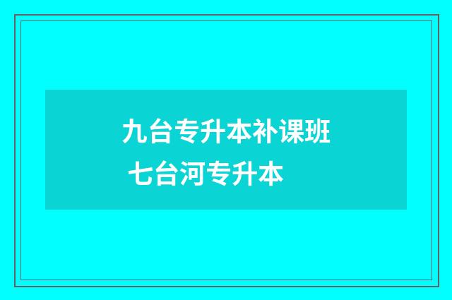 九台专升本补课班 七台河专升本