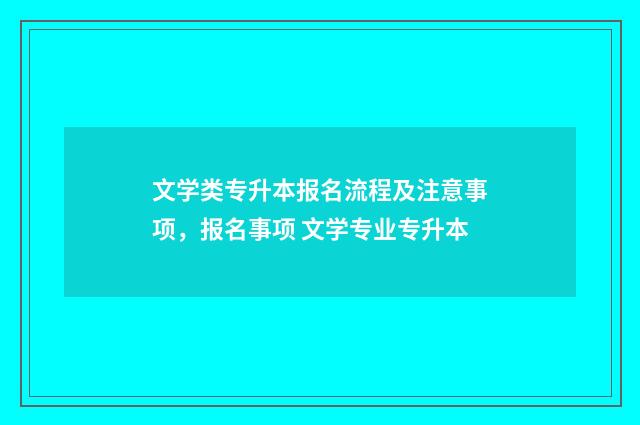 文学类专升本报名流程及注意事项，报名事项 文学专业专升本