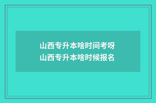 山西专升本啥时间考呀 山西专升本啥时候报名