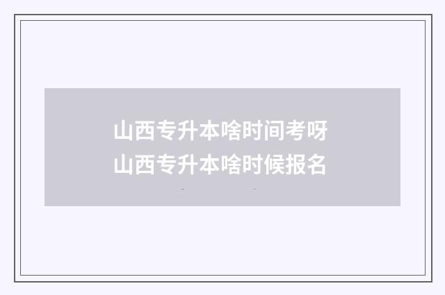 山西专升本啥时间考呀 山西专升本啥时候报名