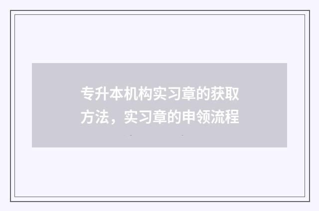 专升本机构实习章的获取方法，实习章的申领流程