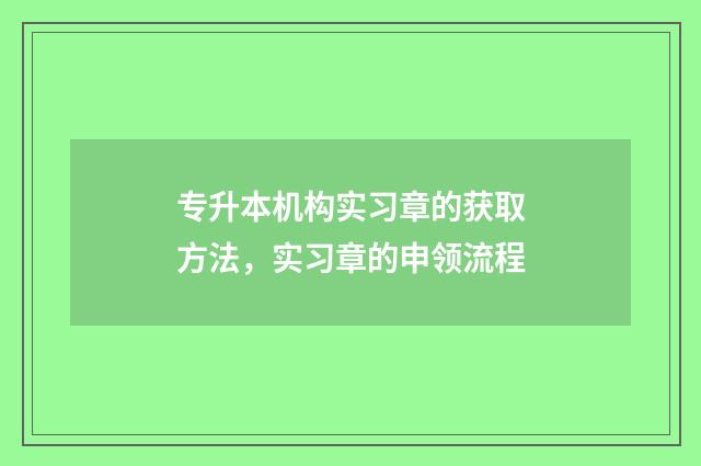 专升本机构实习章的获取方法，实习章的申领流程