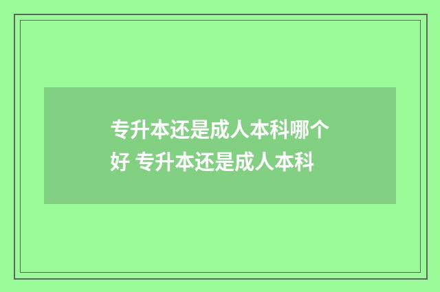 专升本还是成人本科哪个好 专升本还是成人本科
