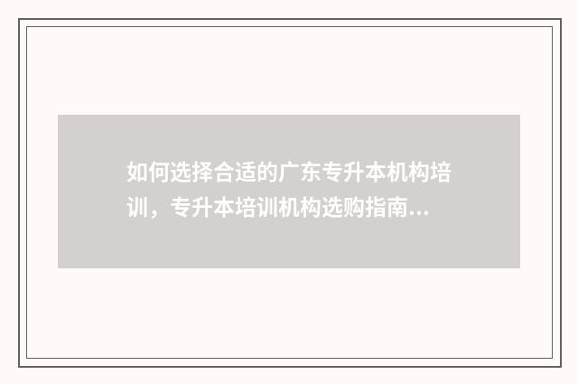 如何选择合适的广东专升本机构培训，专升本培训机构选购指南 如何选择合适的枕头