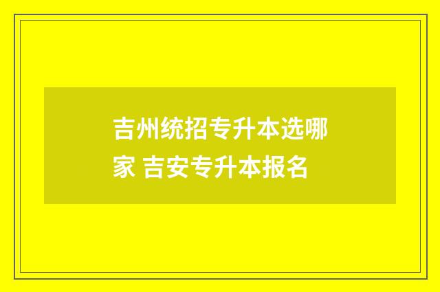 吉州统招专升本选哪家 吉安专升本报名