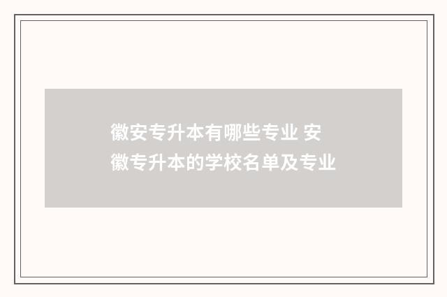 徽安专升本有哪些专业 安徽专升本的学校名单及专业