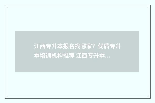 江西专升本报名找哪家？优质专升本培训机构推荐 江西专升本报名时间