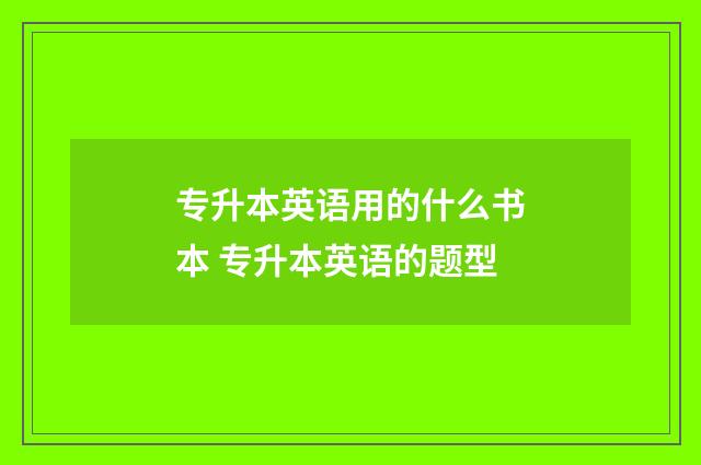 专升本英语用的什么书本 专升本英语的题型
