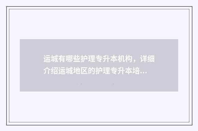 运城有哪些护理专升本机构，详细介绍运城地区的护理专升本培训机构 运城有哪些护理院校