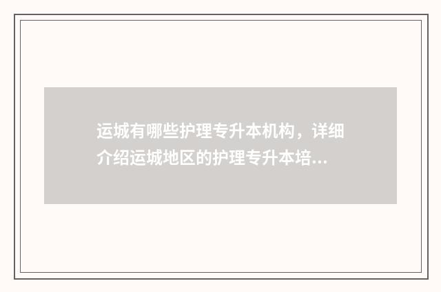 运城有哪些护理专升本机构，详细介绍运城地区的护理专升本培训机构 运城有哪些护理院校