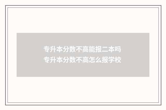 专升本分数不高能报二本吗 专升本分数不高怎么报学校