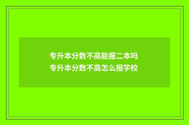 专升本分数不高能报二本吗 专升本分数不高怎么报学校