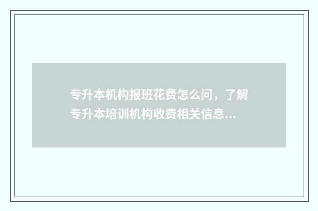 专升本机构报班花费怎么问，了解专升本培训机构收费相关信息 专升本机构报班有必要吗