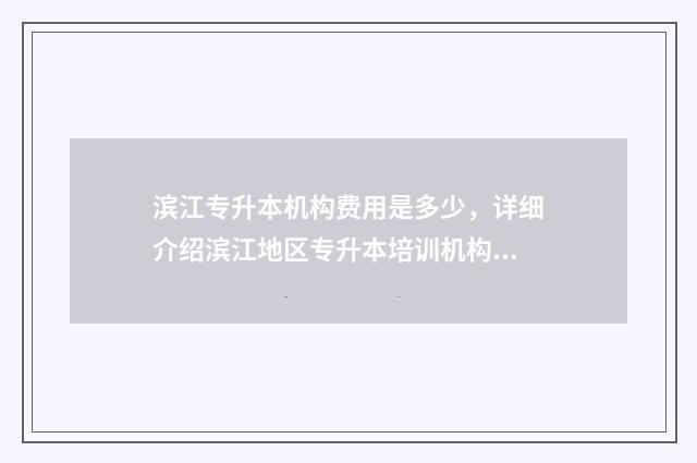 滨江专升本机构费用是多少，详细介绍滨江地区专升本培训机构收费标准 杭州滨江区专科学校