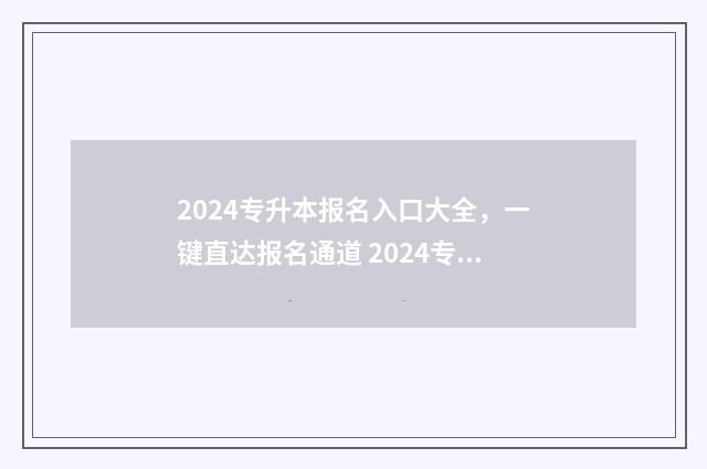 2024专升本报名入口大全，一键直达报名通道 2024专升本报名时间河北