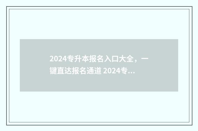 2024专升本报名入口大全，一键直达报名通道 2024专升本报名时间河北