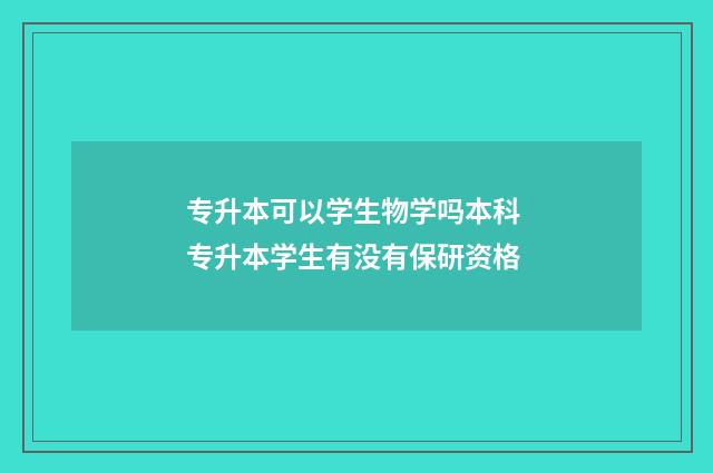 专升本可以学生物学吗本科 专升本学生有没有保研资格