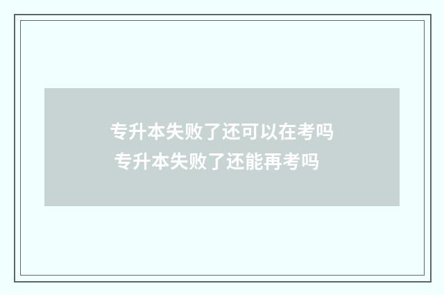 专升本失败了还可以在考吗 专升本失败了还能再考吗