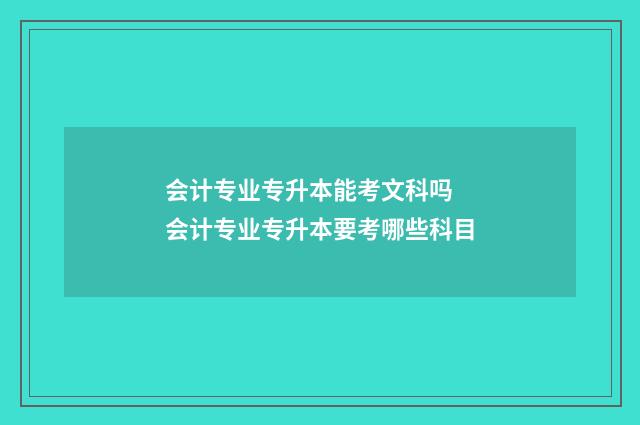 会计专业专升本能考文科吗 会计专业专升本要考哪些科目