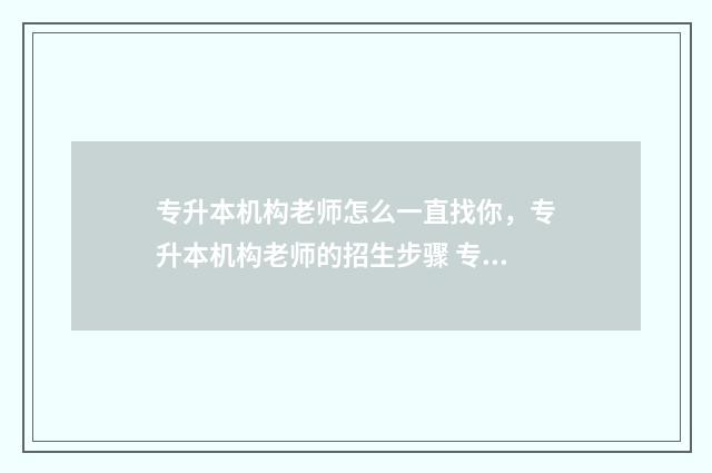 专升本机构老师怎么一直找你，专升本机构老师的招生步骤 专升本机构老师需要教师资格证吗