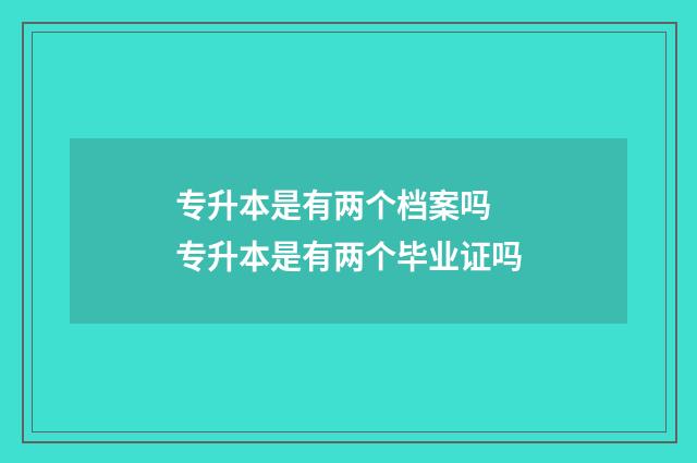 专升本是有两个档案吗 专升本是有两个毕业证吗