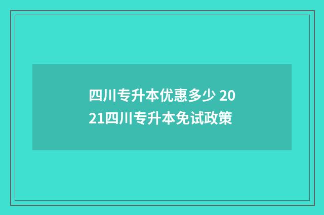 四川专升本优惠多少 2021四川专升本免试政策