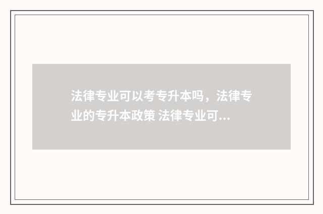 法律专业可以考专升本吗，法律专业的专升本政策 法律专业可以考法学硕士吗