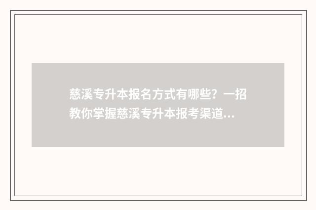 慈溪专升本报名方式有哪些？一招教你掌握慈溪专升本报考渠道 慈溪全日制专升本教育机构