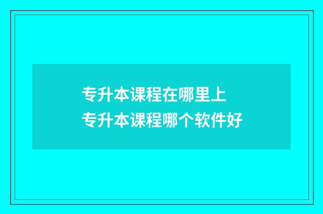 专升本课程在哪里上 专升本课程哪个软件好