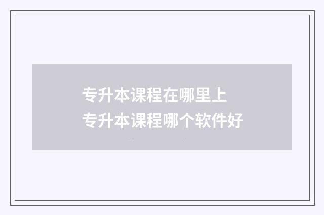 专升本课程在哪里上 专升本课程哪个软件好
