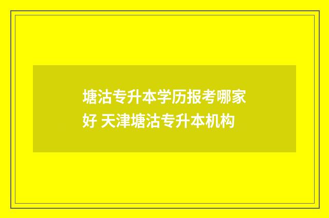 塘沽专升本学历报考哪家好 天津塘沽专升本机构