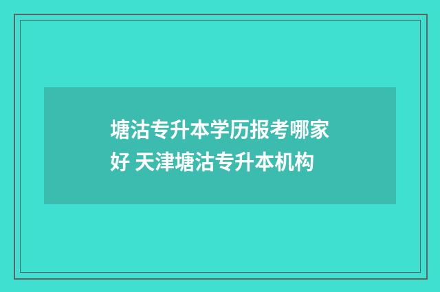 塘沽专升本学历报考哪家好 天津塘沽专升本机构