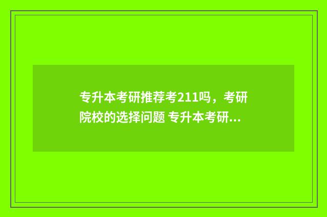 专升本考研推荐考211吗，考研院校的选择问题 专升本考研名校