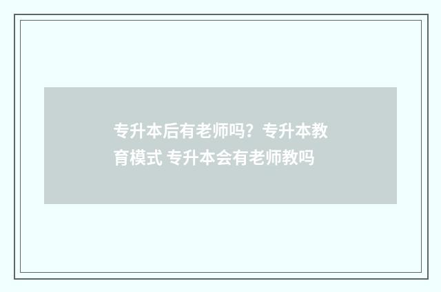 专升本后有老师吗？专升本教育模式 专升本会有老师教吗