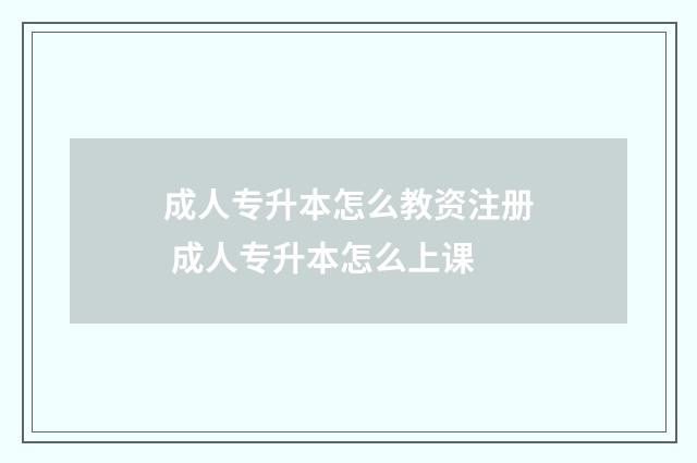 成人专升本怎么教资注册 成人专升本怎么上课