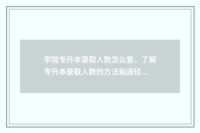 学院专升本录取人数怎么查，了解专升本录取人数的方法和途径 学院专升本分数