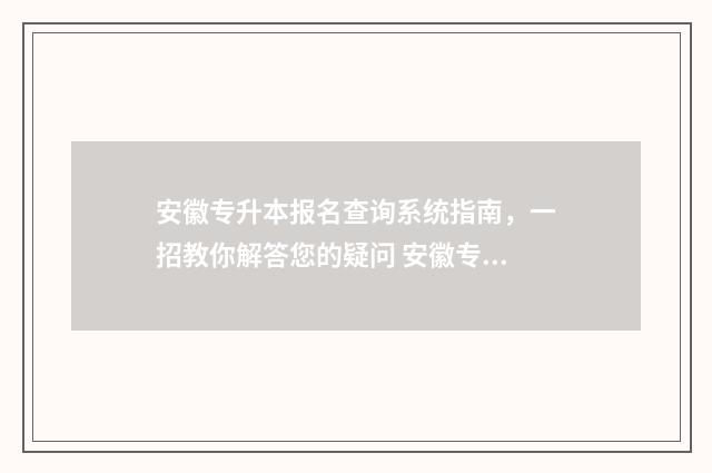 安徽专升本报名查询系统指南，一招教你解答您的疑问 安徽专升本报名入口官网